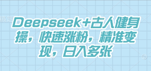 Deepseek+古人健身操,快速涨粉,精准变现,日入多张-掘金阁
