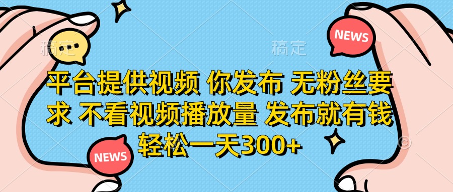 (14317期)平台提供视频 你发布 无粉丝要求 不看视频播放量 发布就有钱 轻松一天300+-掘金阁