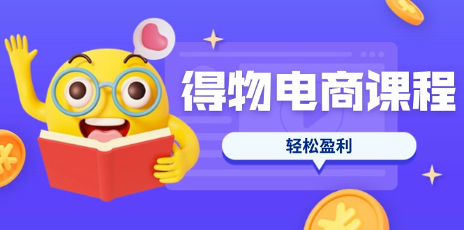 (14146期)得物电商课程合集,选品、优化、定价全攻略,7天SOP单品爆红,轻松盈利-掘金阁