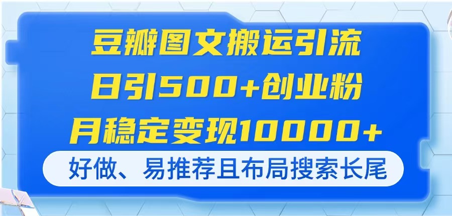 (14323期)豆瓣图文搬运引流,日引500+创业粉,月稳定变现10000+,好做、易推荐且...-掘金阁