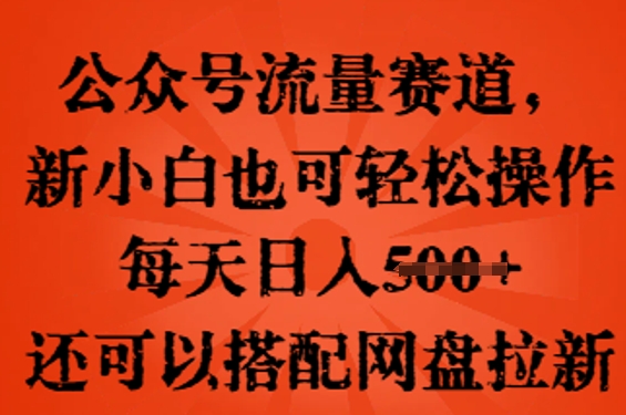 公众号流量赛道,新人小白也可轻松上手操作,每天日入100+,还可以搭配网盘拉新-掘金阁