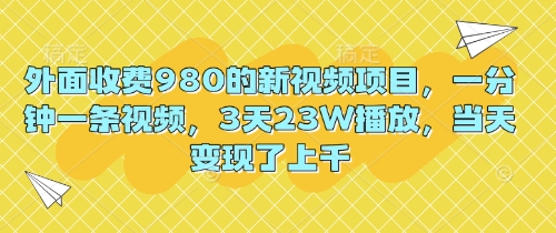 外面收费980的新视频项目,一分钟一条视频,3天23W播放,当天变现了上千-掘金阁