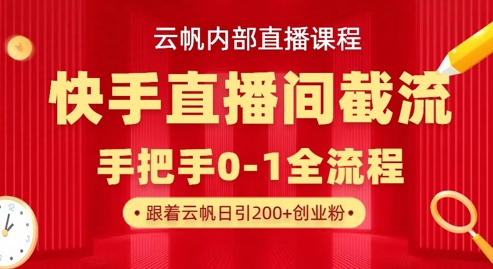 云帆内部直播课·快手直播间截流玩法,日引100+创业粉-掘金阁