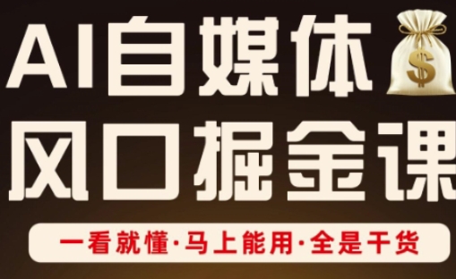 AI自媒体风口掘金课,一看就懂·马上能用·全是干货-掘金阁