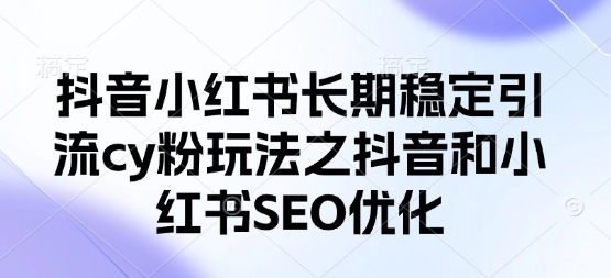 抖音小红书长期稳定引流cy粉玩法之抖音和小红书SEO优化-掘金阁