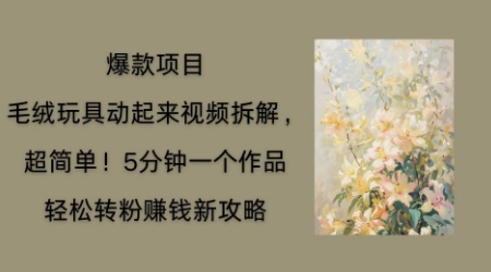 毛绒玩具动起来项目拆解,三四分钟一个作品,轻松转粉挣钱新玩法-掘金阁
