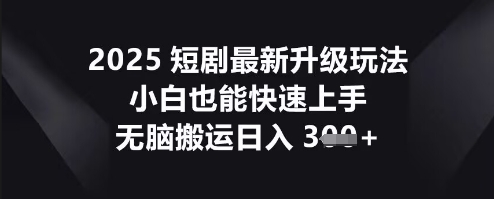 2025短剧最新升级玩法,小白也能快速上手,无脑搬运日入3张-掘金阁