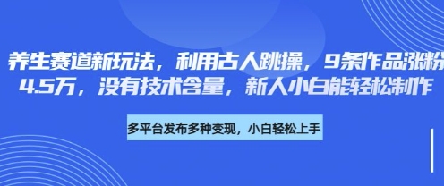 养生赛道新玩法,利用古人跳操,9条作品涨粉4.5W,没有技术含量,新人小白能轻松制作-掘金阁