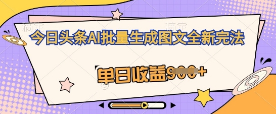 今日头条AI批量生成图文全新完法,单日收益几张-掘金阁