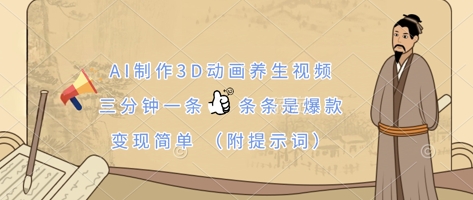 AI制作3D动画养生视频,三分钟一条,条条是爆款,变现简单(附提示词)-掘金阁