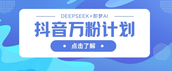 抖音万粉计划,利用DeepSeek+即梦AI生成视频,快速涨到万粉-掘金阁
