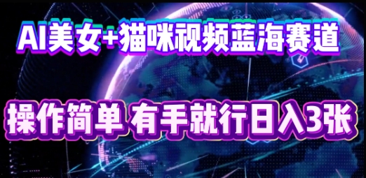 AI美女+猫咪视频蓝海赛道,操作简单,有手就行日入3张-掘金阁