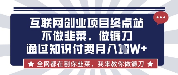 互联网创业尽头-不做韭菜,做镰刀,通过知识付费月入10个【揭秘】-掘金阁