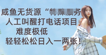 咸鱼无货源人工叫醒打电话项目,难度极低, 轻轻松松日入一两张-掘金阁