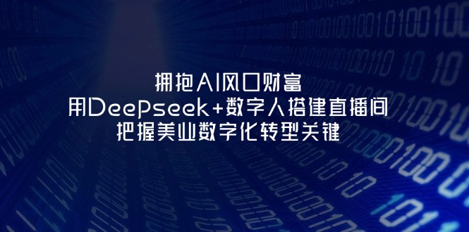 (14299期)拥抱AI风口财富:用Deepseek+数字人搭建直播间,把握美业数字化转型关键-掘金阁