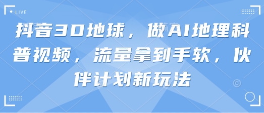 抖音3D地球,做AI地理科普视频,流量拿到手软,伙伴计划新玩法-掘金阁