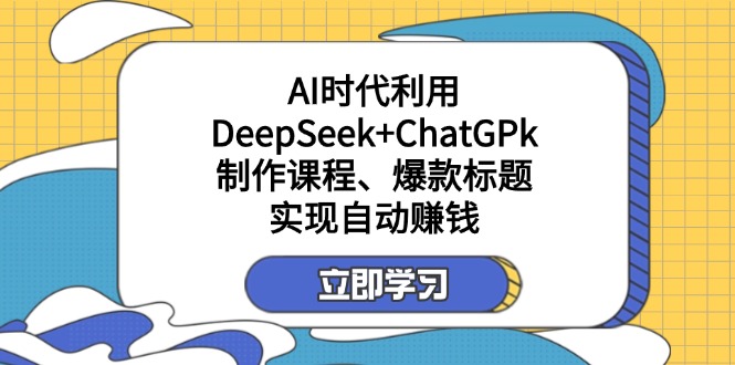 (14149期)某付费文:AI时代利用DeepSeek+ChatGPk制作课程、爆款标题,实现自动赚钱-掘金阁