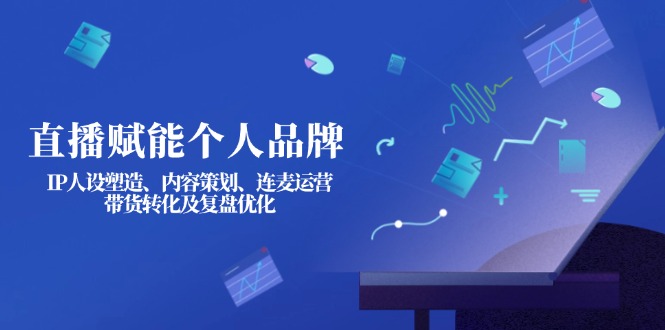(14158期)直播赋能个人品牌:IP人设塑造、内容策划、连麦运营、带货转化及复盘优化-掘金阁