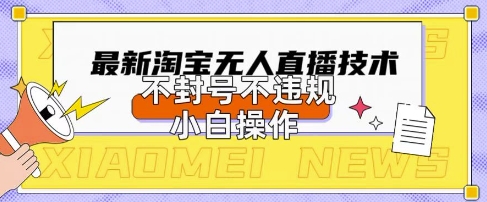 2025年淘宝无人直播带货10.0.全新技术,不违规,不封号,纯小白操作,日入数张【揭秘】-掘金阁
