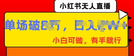 小红书无人直播,纯小白可做,有手就行,单场直播销售额破8w-掘金阁