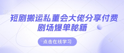 短剧搬运私董会大佬分享付费剧场爆单秘籍-掘金阁