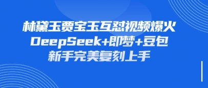 持续爆火的林黛玉贾宝玉互怼视频,比爽文还好看,利用DeepSeek+即梦+豆包就可以完美复刻-掘金阁