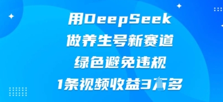 用DeepSeek做养生号新赛道,绿色避免违规,1条视频收益3W多-掘金阁