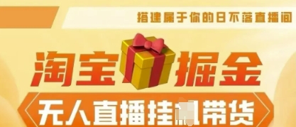 25年淘宝无人直播带货,全新升级玩法,无需值守,单场轻松收入5k-掘金阁