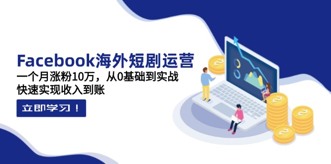 (14328期)Facebook海外短剧运营:一个月涨粉10万,从0基础到实战,快速实现收入到账-掘金阁