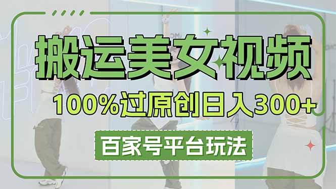 (14207期)搬运美女视频100%过原创大揭秘,百家号平台玩法,轻松日入3000+(可矩阵)-掘金阁