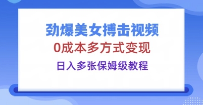劲爆美女搏击视频,0成本多方式变现,日入多张保姆级教程-掘金阁