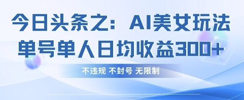 今日头条之AI美女玩法单号单人日均收益3张+,不违规 不封号 无限制-掘金阁