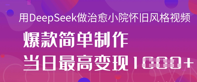 用DeepSeek做治愈小院怀旧风格视频，爆款轻松制作，当日最高变现1k-掘金阁