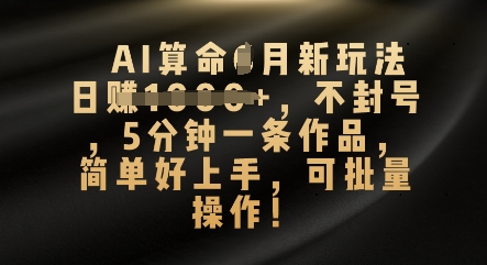 AI算命4月新玩法,日入数张,不封号,5分钟一条作品,简单好上手,可批量操作-掘金阁