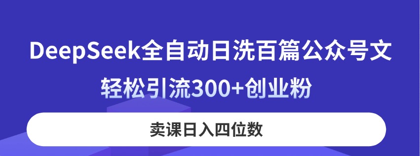(14326期)DeepSeek全自动日洗百篇公众号文,轻松引流300+创业粉,卖课日入四位数!-掘金阁