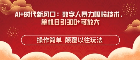 AI+时代新风口:数字人暴力吸粉技术,单机日引3张+可放大-掘金阁