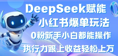 DeepSeek赋能小红书爆单玩法0粉新手小白都能操作,执行力跟上收益轻松上W,懒人勿做-掘金阁