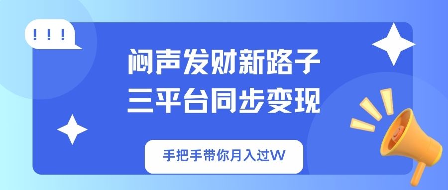 (14182期)闷声发财新路子!三平台同步变现,手把手带你月入过W-掘金阁
