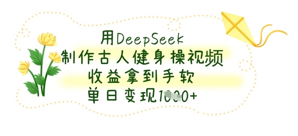用DeepSeek制作古人健身操视频,收益拿到手软,单日变现数张-掘金阁