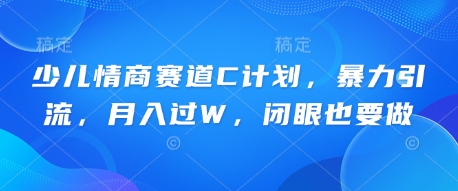 少儿情商赛道C计划，暴力引流，月入过W，闭眼也要做-掘金阁