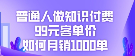 普通人做知识付费,99元客单价如何月销1000单-掘金阁